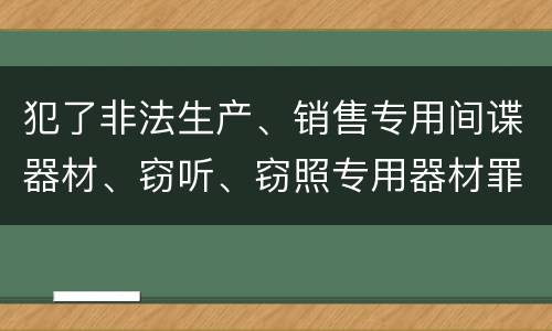 犯了非法生产、销售专用间谍器材、窃听、窃照专用器材罪既遂怎么判刑