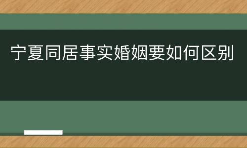 宁夏同居事实婚姻要如何区别