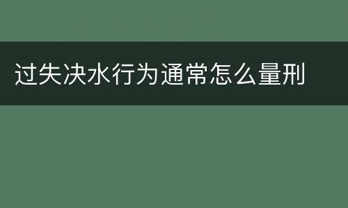 过失决水行为通常怎么量刑
