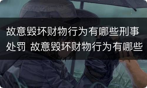 故意毁坏财物行为有哪些刑事处罚 故意毁坏财物行为有哪些刑事处罚案例