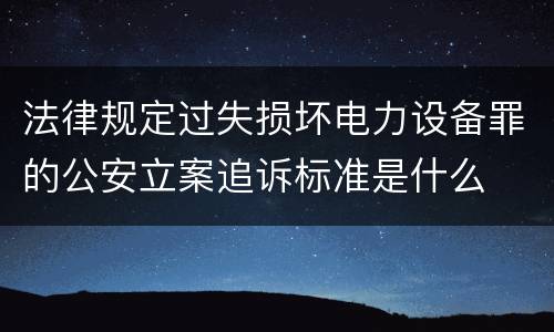 法律规定过失损坏电力设备罪的公安立案追诉标准是什么