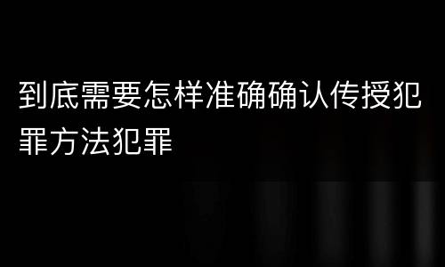 到底需要怎样准确确认传授犯罪方法犯罪