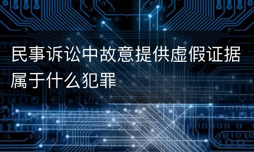 民事诉讼中故意提供虚假证据属于什么犯罪