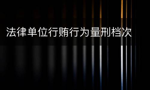 法律单位行贿行为量刑档次