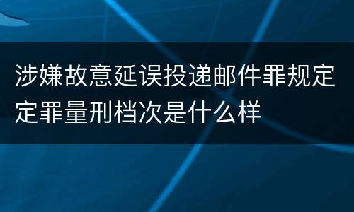 涉嫌故意延误投递邮件罪规定定罪量刑档次是什么样