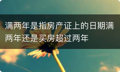 满两年是指房产证上的日期满两年还是买房超过两年