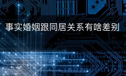 事实婚姻跟同居关系有啥差别