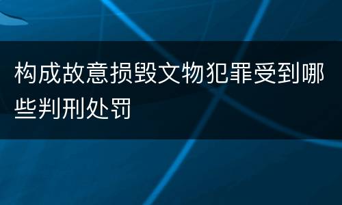 构成故意损毁文物犯罪受到哪些判刑处罚