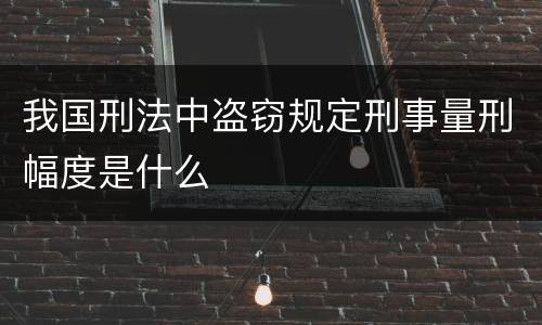 我国刑法中盗窃规定刑事量刑幅度是什么