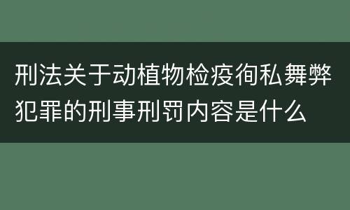 刑法关于动植物检疫徇私舞弊犯罪的刑事刑罚内容是什么