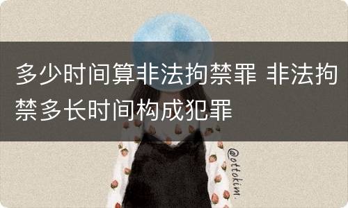 多少时间算非法拘禁罪 非法拘禁多长时间构成犯罪
