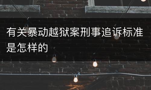 有关暴动越狱案刑事追诉标准是怎样的