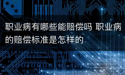 职业病有哪些能赔偿吗 职业病的赔偿标准是怎样的