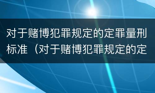 对于赌博犯罪规定的定罪量刑标准（对于赌博犯罪规定的定罪量刑标准是）