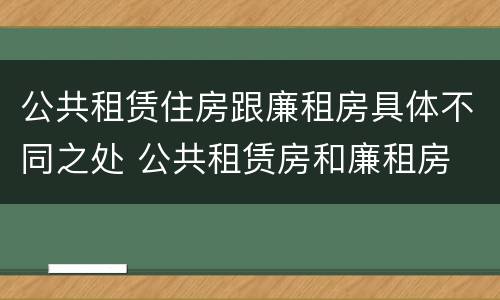公共租赁住房跟廉租房具体不同之处 公共租赁房和廉租房