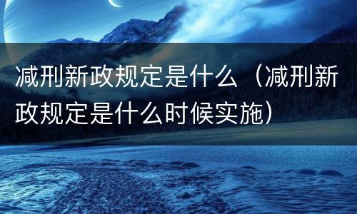 减刑新政规定是什么（减刑新政规定是什么时候实施）