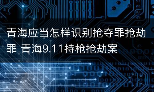 青海应当怎样识别抢夺罪抢劫罪 青海9.11持枪抢劫案