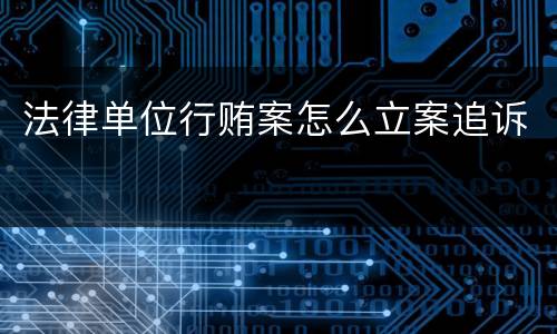 法律单位行贿案怎么立案追诉