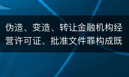 伪造、变造、转让金融机构经营许可证、批准文件罪构成既遂怎么判