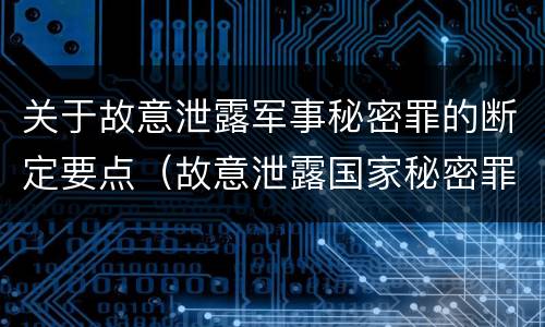 关于故意泄露军事秘密罪的断定要点（故意泄露国家秘密罪和故意泄露军事秘密罪）