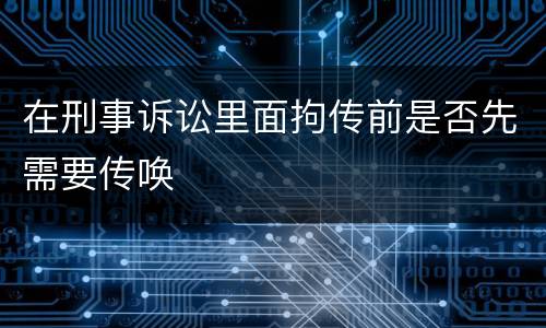 在刑事诉讼里面拘传前是否先需要传唤