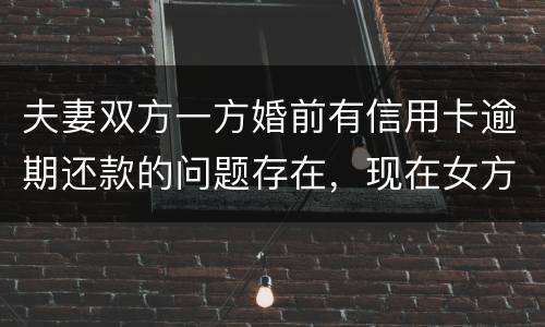 夫妻双方一方婚前有信用卡逾期还款的问题存在，现在女方想贷款会不会受影响