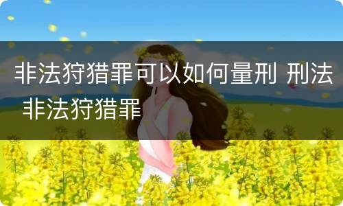非法狩猎罪可以如何量刑 刑法 非法狩猎罪