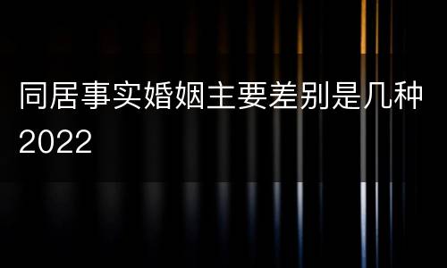 同居事实婚姻主要差别是几种2022