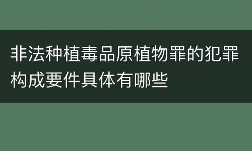 非法种植毒品原植物罪的犯罪构成要件具体有哪些