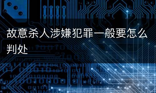 故意杀人涉嫌犯罪一般要怎么判处