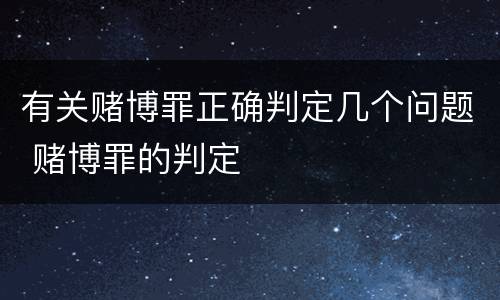 有关赌博罪正确判定几个问题 赌博罪的判定