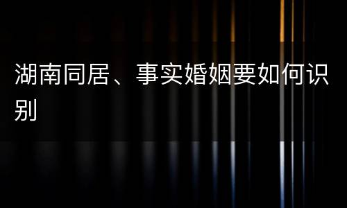 湖南同居、事实婚姻要如何识别