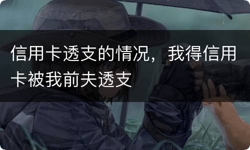信用卡透支的情况，我得信用卡被我前夫透支
