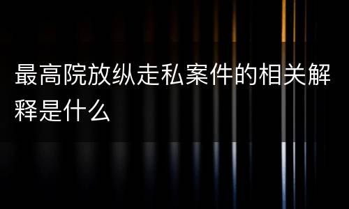 最高院放纵走私案件的相关解释是什么