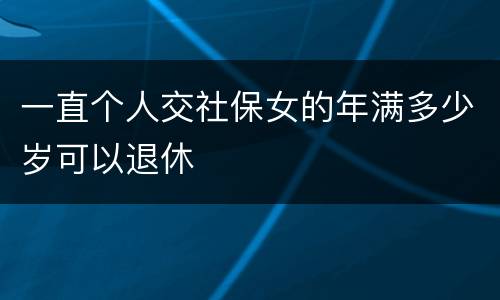 一直个人交社保女的年满多少岁可以退休