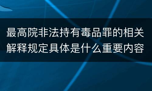 最高院非法持有毒品罪的相关解释规定具体是什么重要内容