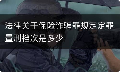 法律关于保险诈骗罪规定定罪量刑档次是多少