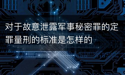 对于故意泄露军事秘密罪的定罪量刑的标准是怎样的