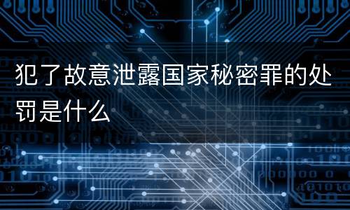 犯了故意泄露国家秘密罪的处罚是什么