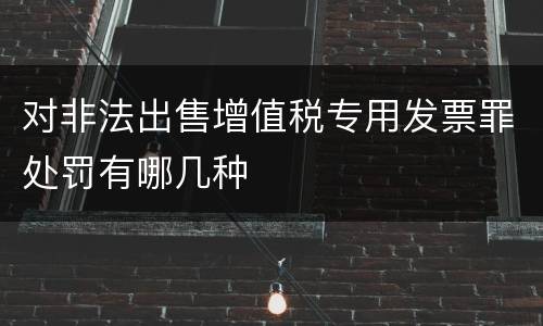 对非法出售增值税专用发票罪处罚有哪几种