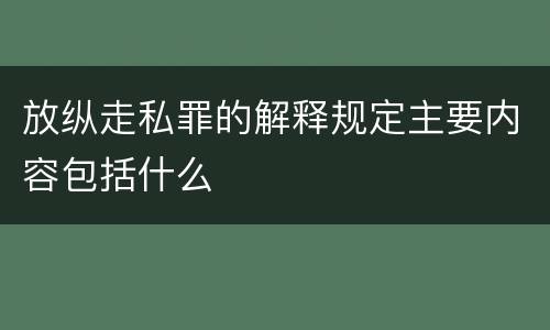 放纵走私罪的解释规定主要内容包括什么