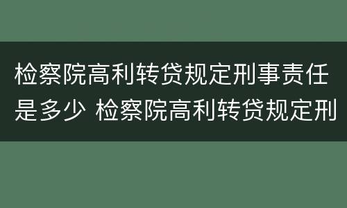 检察院高利转贷规定刑事责任是多少 检察院高利转贷规定刑事责任是多少年