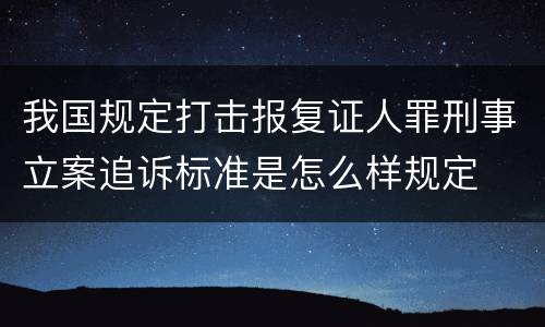 我国规定打击报复证人罪刑事立案追诉标准是怎么样规定