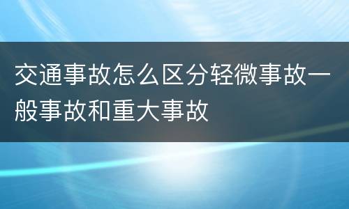 交通事故怎么区分轻微事故一般事故和重大事故