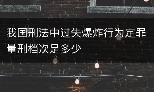 我国刑法中过失爆炸行为定罪量刑档次是多少