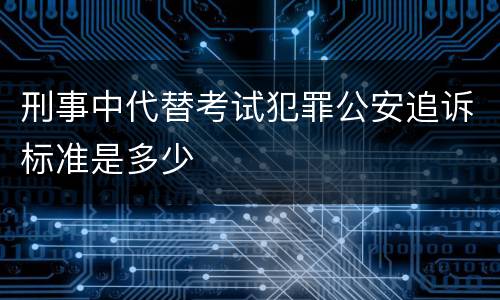刑事中代替考试犯罪公安追诉标准是多少