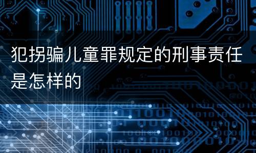 犯拐骗儿童罪规定的刑事责任是怎样的