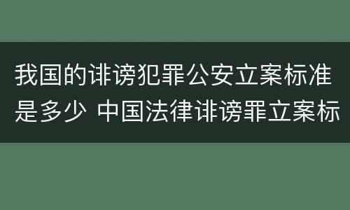 我国的诽谤犯罪公安立案标准是多少 中国法律诽谤罪立案标准