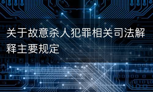 关于故意杀人犯罪相关司法解释主要规定