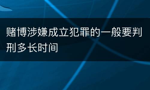 赌博涉嫌成立犯罪的一般要判刑多长时间
